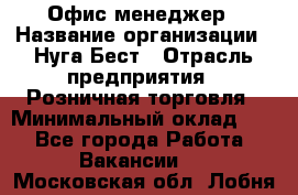 Офис-менеджер › Название организации ­ Нуга Бест › Отрасль предприятия ­ Розничная торговля › Минимальный оклад ­ 1 - Все города Работа » Вакансии   . Московская обл.,Лобня г.